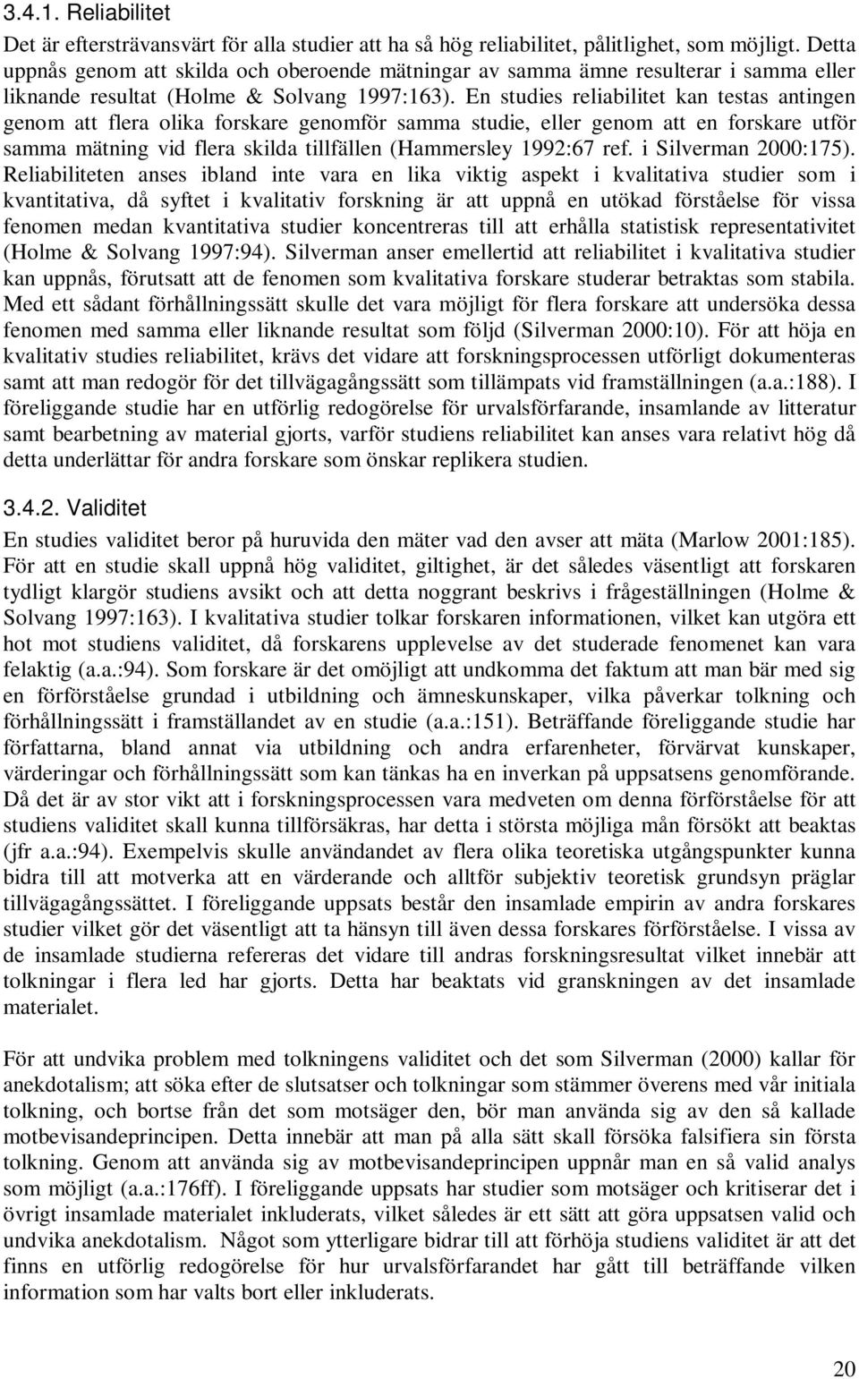En studies reliabilitet kan testas antingen genom att flera olika forskare genomför samma studie, eller genom att en forskare utför samma mätning vid flera skilda tillfällen (Hammersley 1992:67 ref.