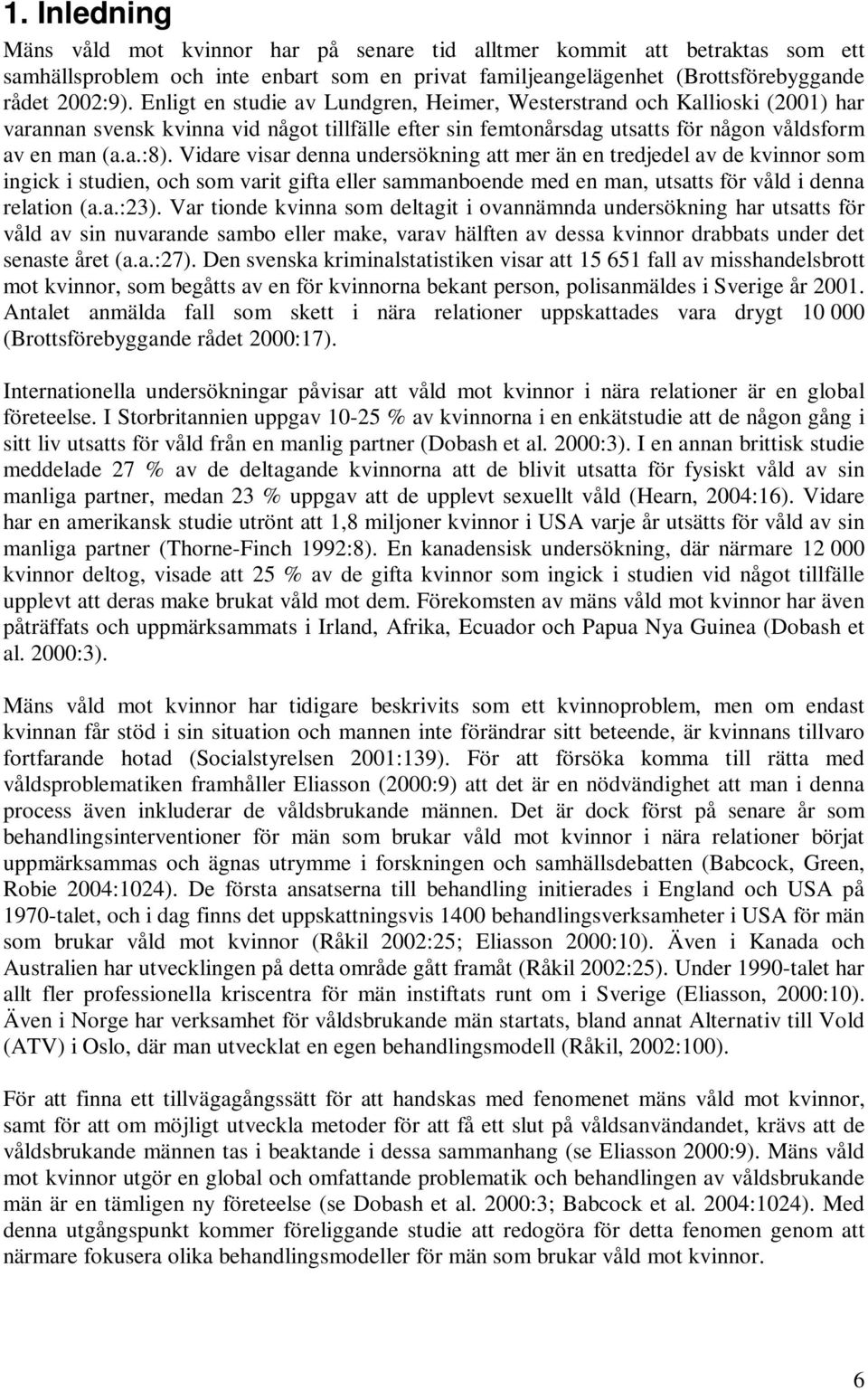 Vidare visar denna undersökning att mer än en tredjedel av de kvinnor som ingick i studien, och som varit gifta eller sammanboende med en man, utsatts för våld i denna relation (a.a.:23).
