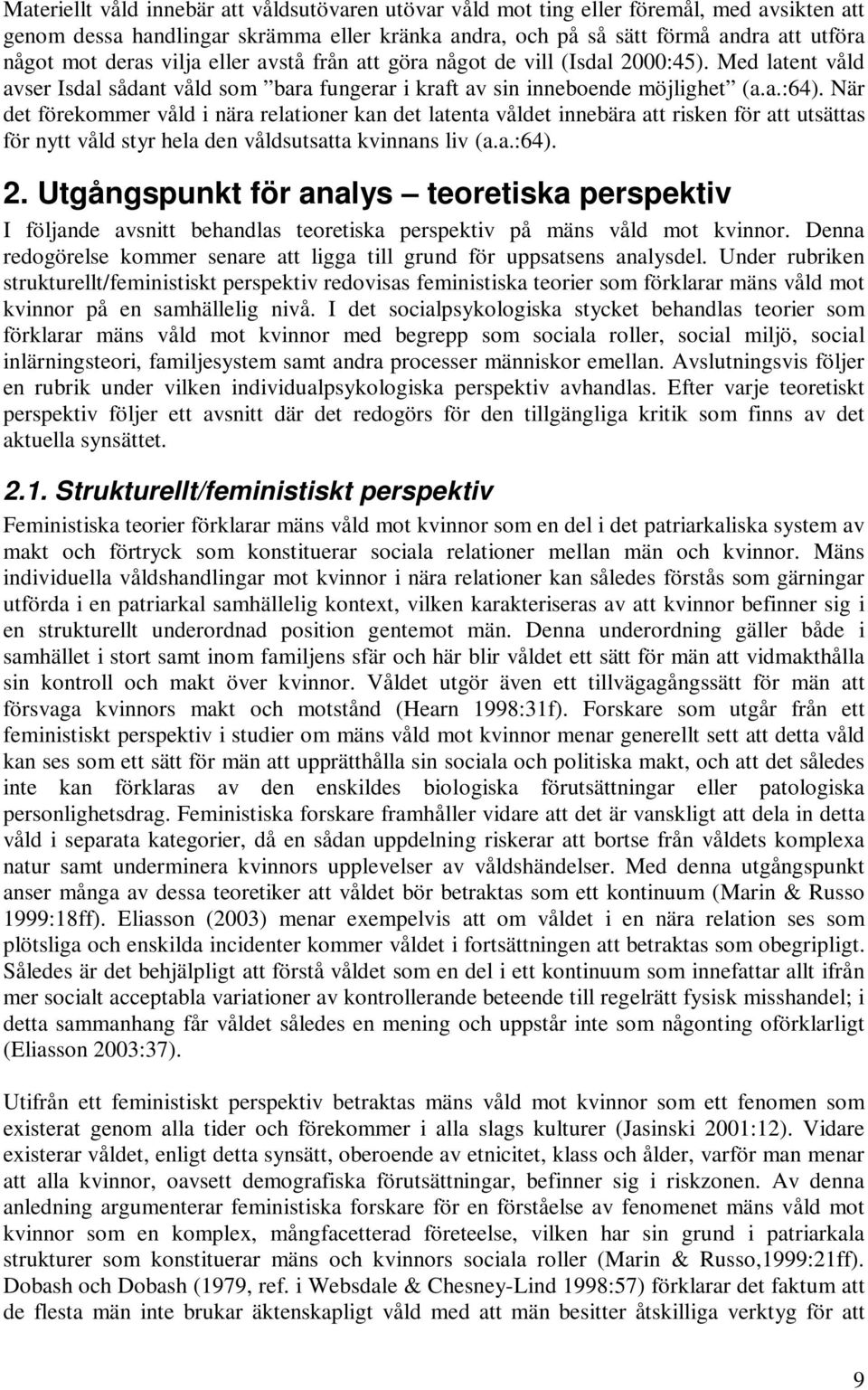 När det förekommer våld i nära relationer kan det latenta våldet innebära att risken för att utsättas för nytt våld styr hela den våldsutsatta kvinnans liv (a.a.:64). 2.
