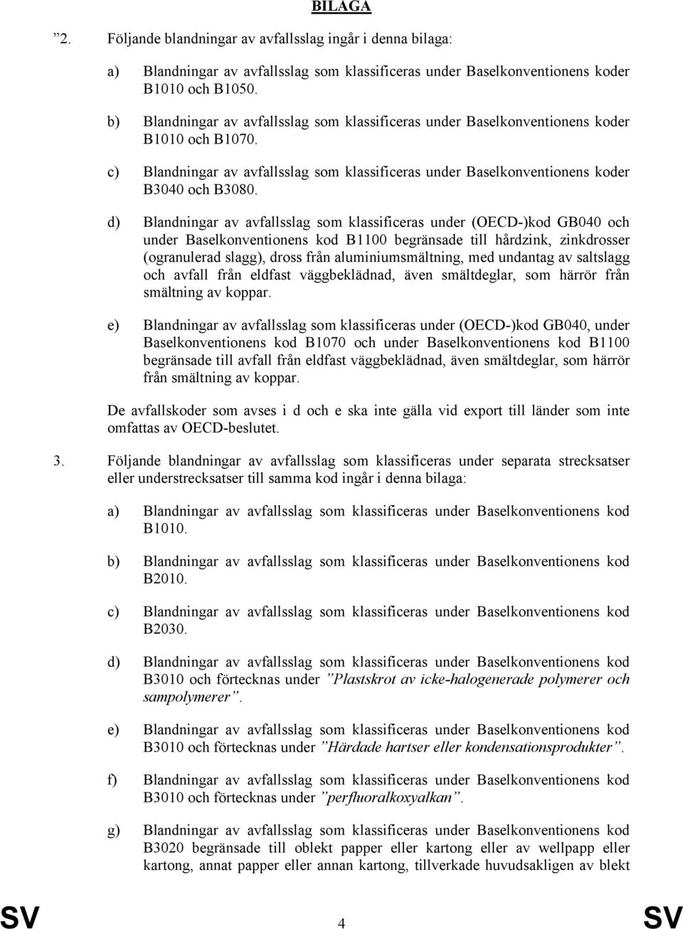 d) Blandningar av avfallsslag som klassificeras under (OECD-)kod GB040 och under Baselkonventionens kod B1100 begränsade till hårdzink, zinkdrosser (ogranulerad slagg), dross från aluminiumsmältning,