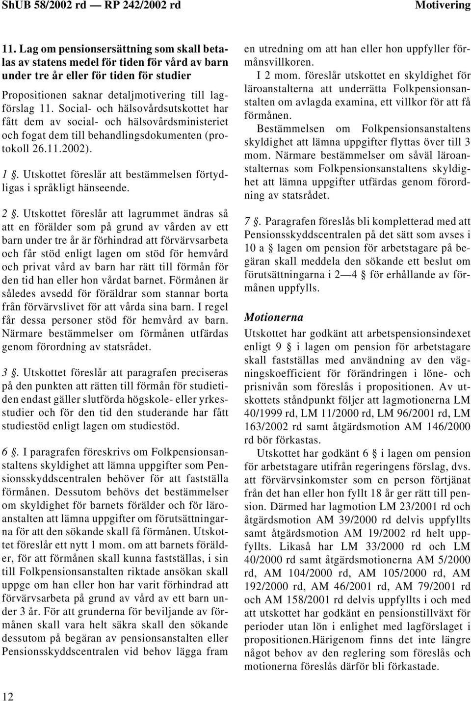 Social- och hälsovårdsutskottet har fått dem av social- och hälsovårdsministeriet och fogat dem till behandlingsdokumenten (protokoll 26.11.2002). 1.