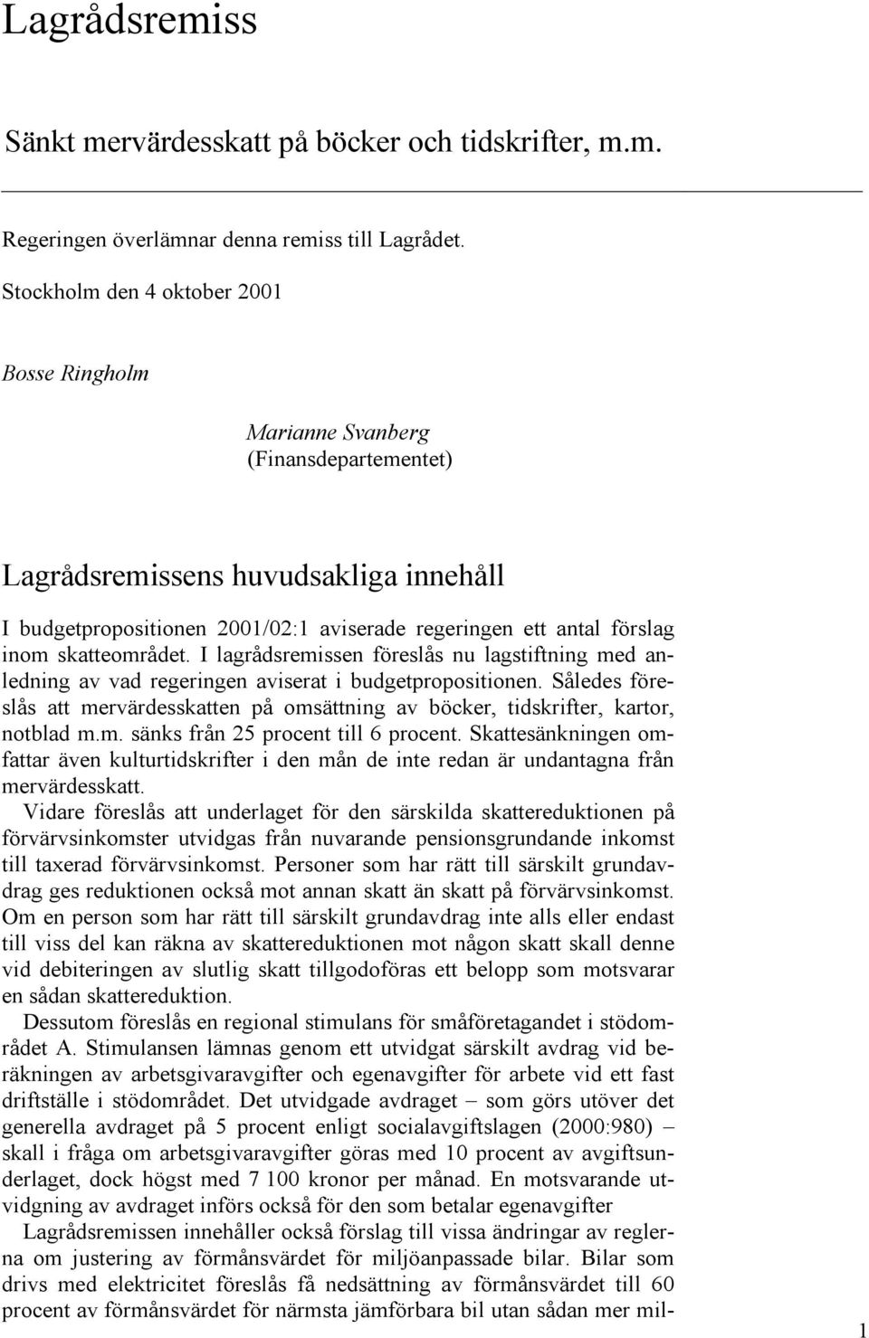 skatteområdet. I lagrådsremissen föreslås nu lagstiftning med anledning av vad regeringen aviserat i budgetpropositionen.
