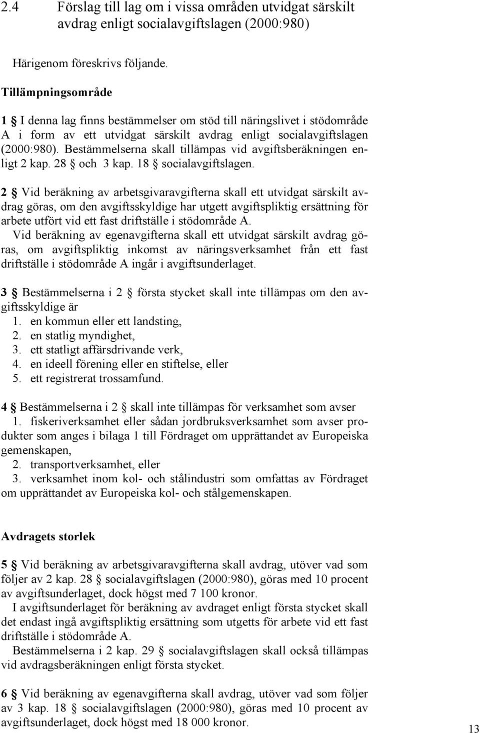 Bestämmelserna skall tillämpas vid avgiftsberäkningen enligt 2 kap. 28 och 3 kap. 18 socialavgiftslagen.