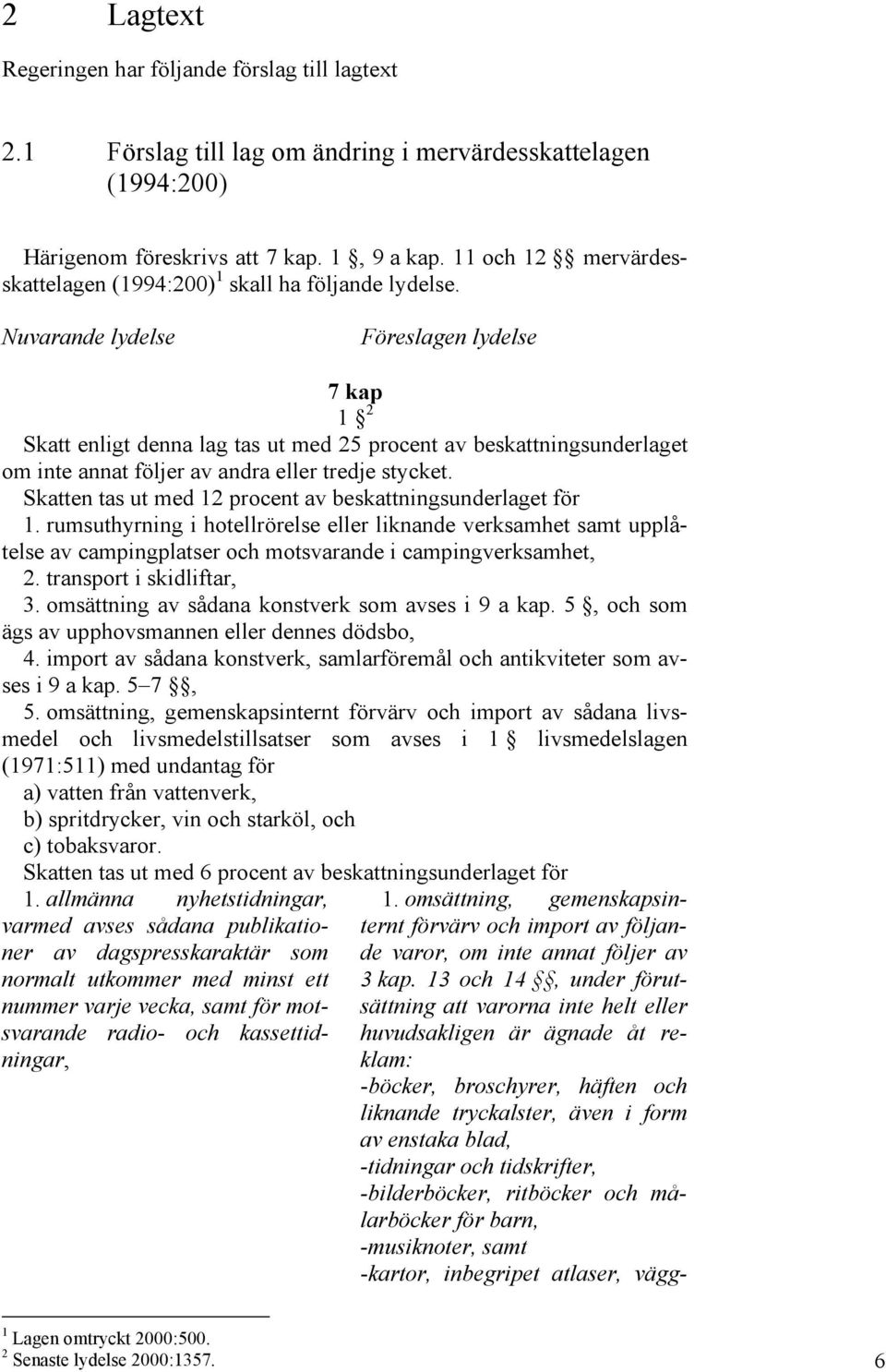 Nuvarande lydelse Föreslagen lydelse 7 kap 1 2 Skatt enligt denna lag tas ut med 25 procent av beskattningsunderlaget om inte annat följer av andra eller tredje stycket.