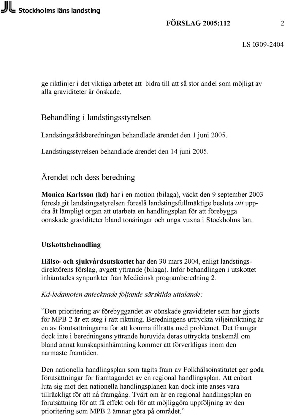 Ärendet och dess beredning Monica Karlsson (kd) har i en motion (bilaga), väckt den 9 september 2003 föreslagit landstingsstyrelsen föreslå landstingsfullmäktige besluta att uppdra åt lämpligt organ