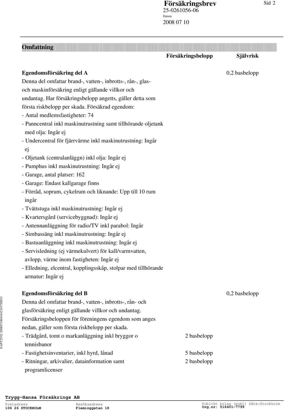 Försäkrad egendom: - Antal medlemsfastigheter: 74 - Panncentral inkl maskinutrustning samt tillhörande oljetank med olja: Ingår ej - Undercentral för fjärrvärme inkl maskinutrustning: Ingår ej -