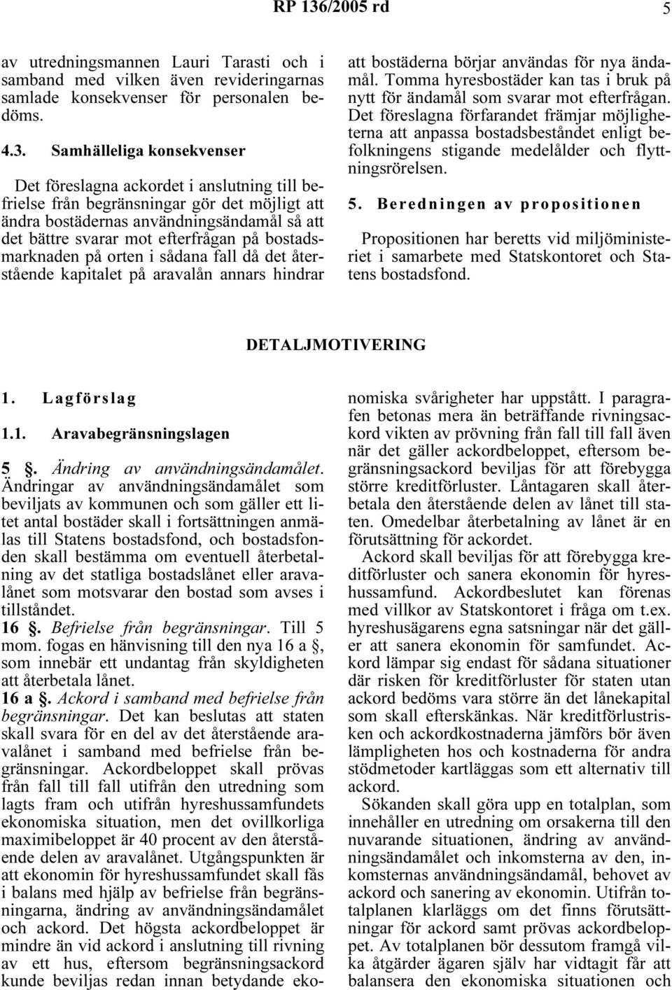 Samhälleliga konsekvenser Det föreslagna ackordet i anslutning till befrielse från begränsningar gör det möjligt att ändra bostädernas användningsändamål så att det bättre svarar mot efterfrågan på