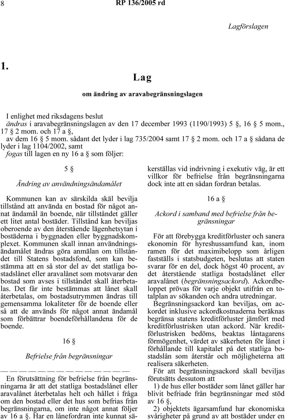 och 17 a sådana de lyder i lag 1104/2002, samt fogas till lagen en ny 16 a som följer: 5 oberoende av den återstående lägenhetsytan i bostäderna i byggnaden eller byggnadskomplexet.