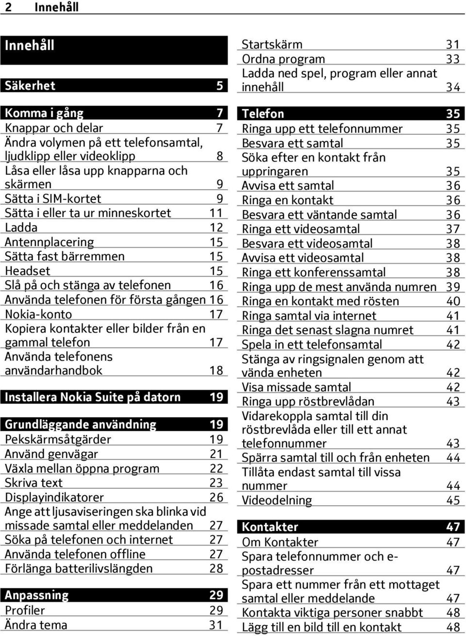 kontakter eller bilder från en gammal telefon 17 Använda telefonens användarhandbok 18 Installera Nokia Suite på datorn 19 Grundläggande användning 19 Pekskärmsåtgärder 19 Använd genvägar 21 Växla