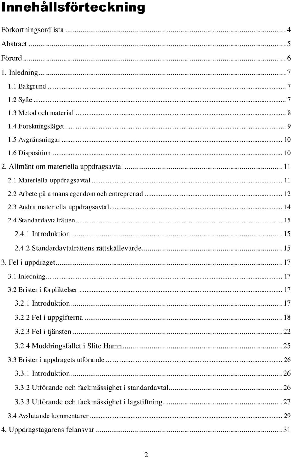 4 Standardavtalrätten... 15 2.4.1 Introduktion... 15 2.4.2 Standardavtalrättens rättskällevärde... 15 3. Fel i uppdraget... 17 3.1 Inledning... 17 3.2 Brister i förpliktelser... 17 3.2.1 Introduktion... 17 3.2.2 Fel i uppgifterna.