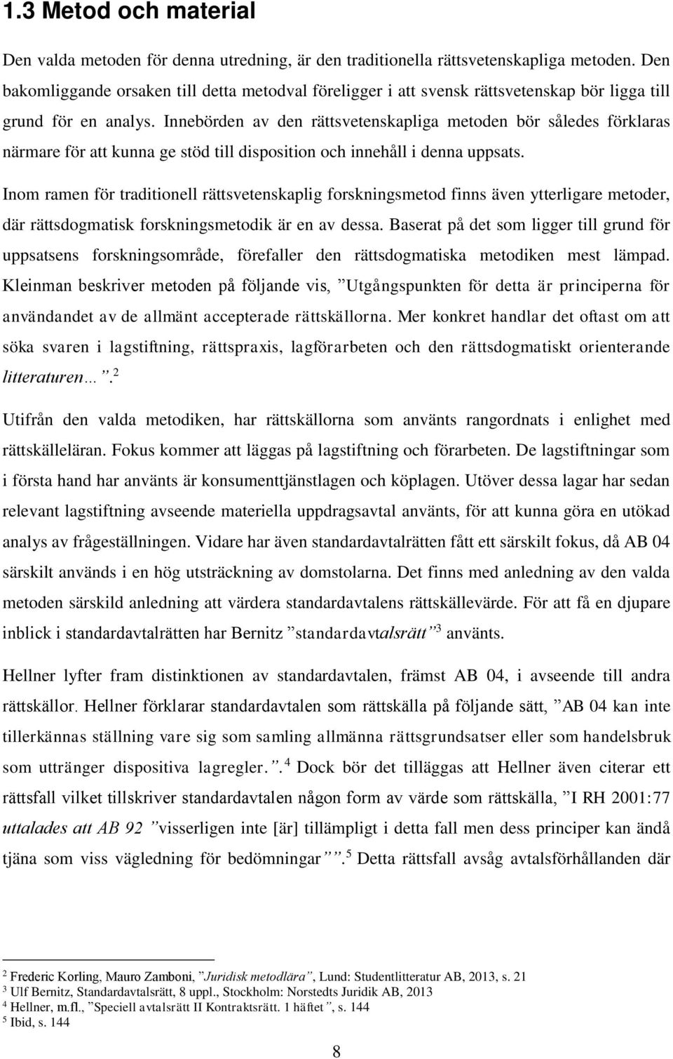 Innebörden av den rättsvetenskapliga metoden bör således förklaras närmare för att kunna ge stöd till disposition och innehåll i denna uppsats.