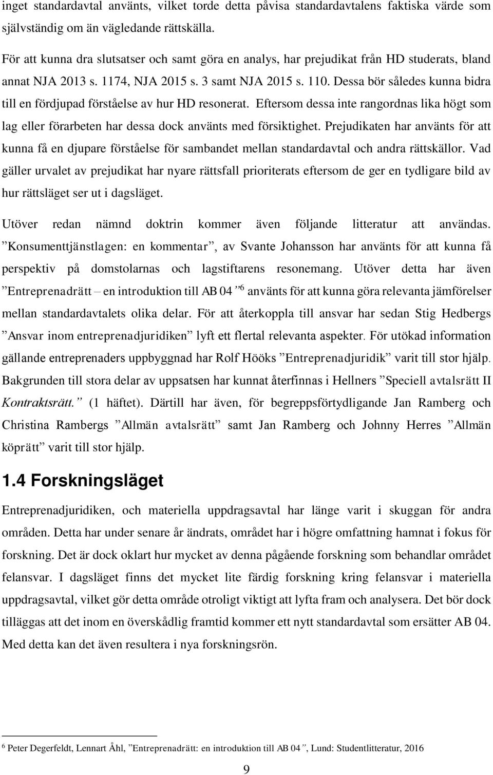 Dessa bör således kunna bidra till en fördjupad förståelse av hur HD resonerat. Eftersom dessa inte rangordnas lika högt som lag eller förarbeten har dessa dock använts med försiktighet.