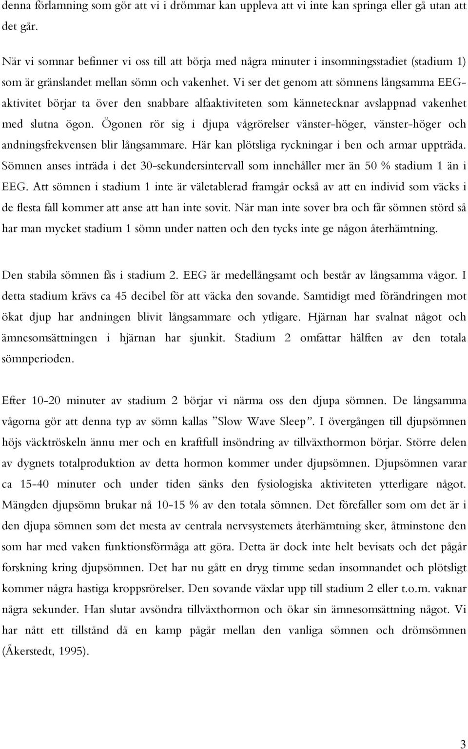 Vi ser det genom att sömnens långsamma EEGaktivitet börjar ta över den snabbare alfaaktiviteten som kännetecknar avslappnad vakenhet med slutna ögon.