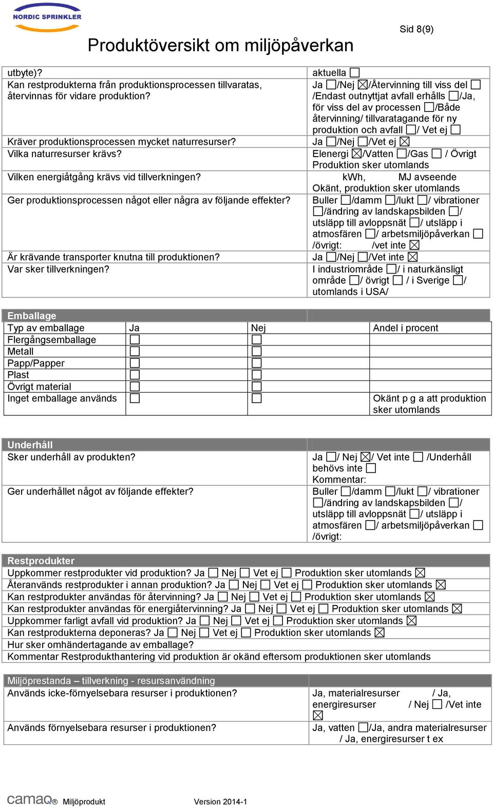 Ja /Nej /Vet ej Vilka naturresurser krävs? Elenergi /Vatten /Gas / Övrigt Produktion sker Vilken energiåtgång krävs vid tillverkningen?