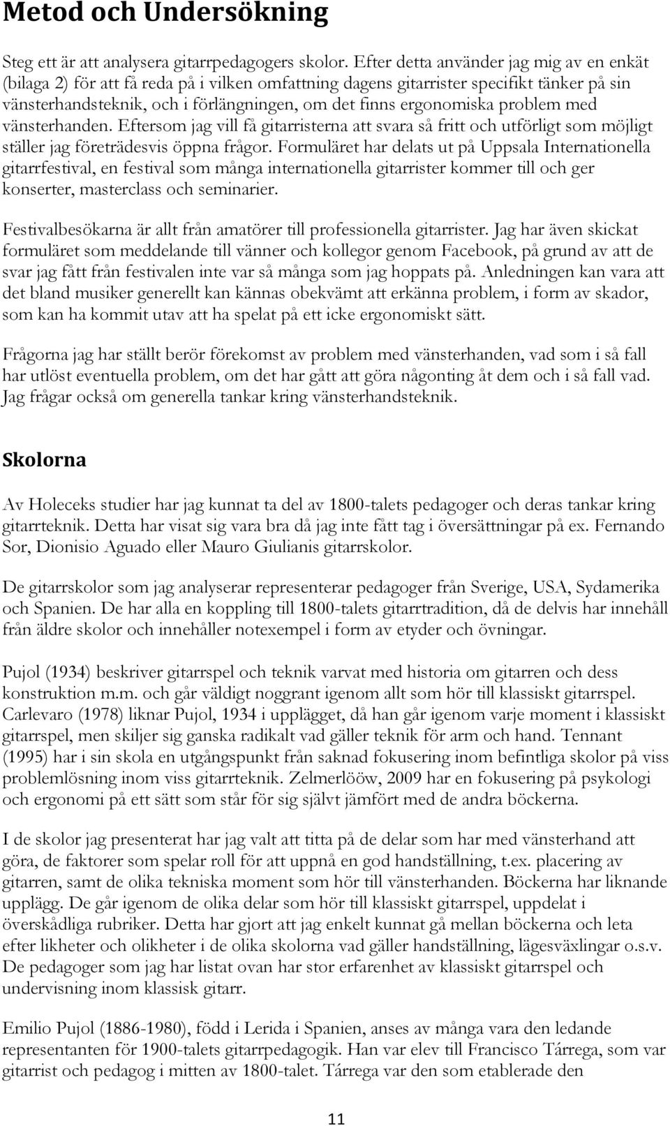 problem med vänsterhanden. Eftersom jag vill få gitarristerna att svara så fritt och utförligt som möjligt ställer jag företrädesvis öppna frågor.