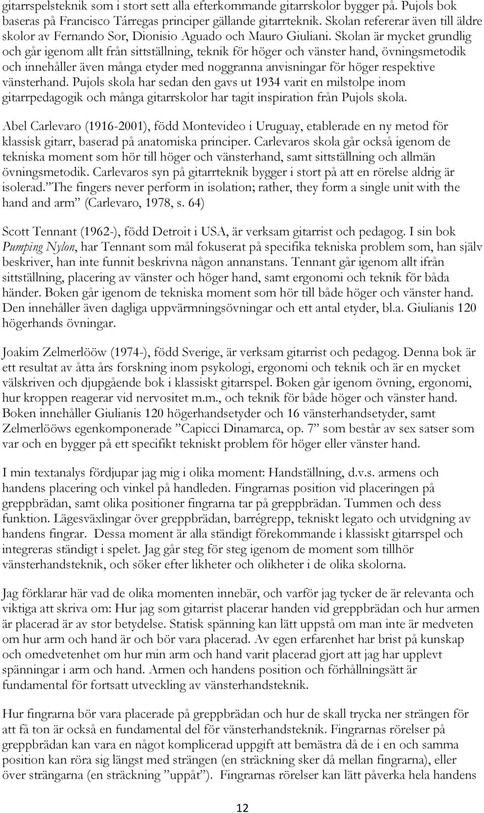 Skolan är mycket grundlig och går igenom allt från sittställning, teknik för höger och vänster hand, övningsmetodik och innehåller även många etyder med noggranna anvisningar för höger respektive