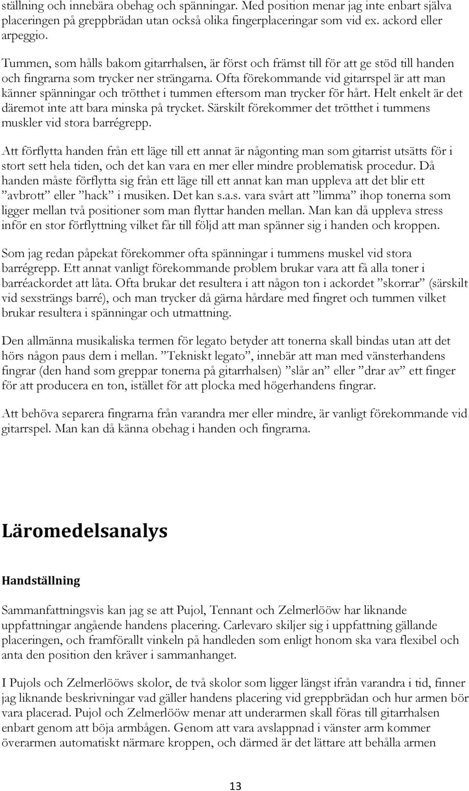 Ofta förekommande vid gitarrspel är att man känner spänningar och trötthet i tummen eftersom man trycker för hårt. Helt enkelt är det däremot inte att bara minska på trycket.