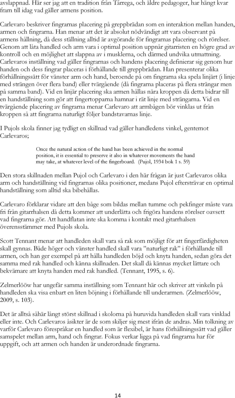 Han menar att det är absolut nödvändigt att vara observant på armens hållning, då dess ställning alltid är avgörande för fingrarnas placering och rörelser.