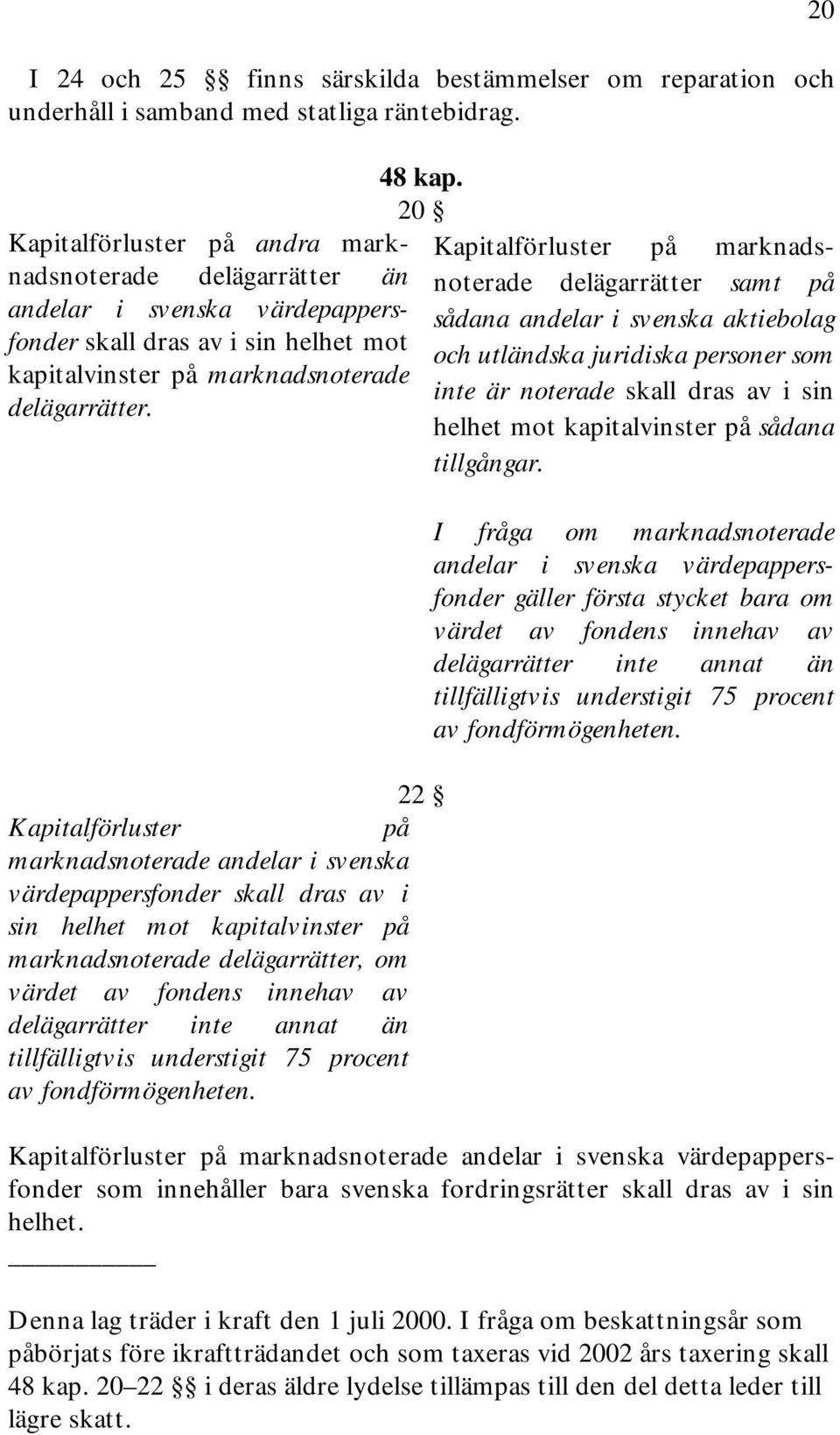 20 22 Kapitalförluster på marknadsnoterade andelar i svenska värdepappersfonder skall dras av i sin helhet mot kapitalvinster på marknadsnoterade delägarrätter, om värdet av fondens innehav av