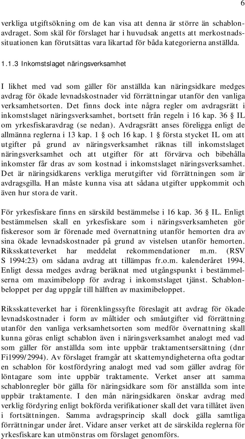 1.3 Inkomstslaget näringsverksamhet I likhet med vad som gäller för anställda kan näringsidkare medges avdrag för ökade levnadskostnader vid förrättningar utanför den vanliga verksamhetsorten.