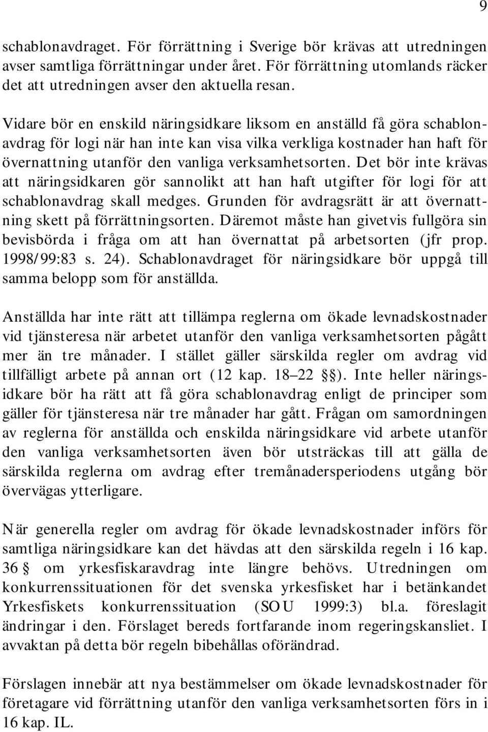 Det bör inte krävas att näringsidkaren gör sannolikt att han haft utgifter för logi för att schablonavdrag skall medges. Grunden för avdragsrätt är att övernattning skett på förrättningsorten.