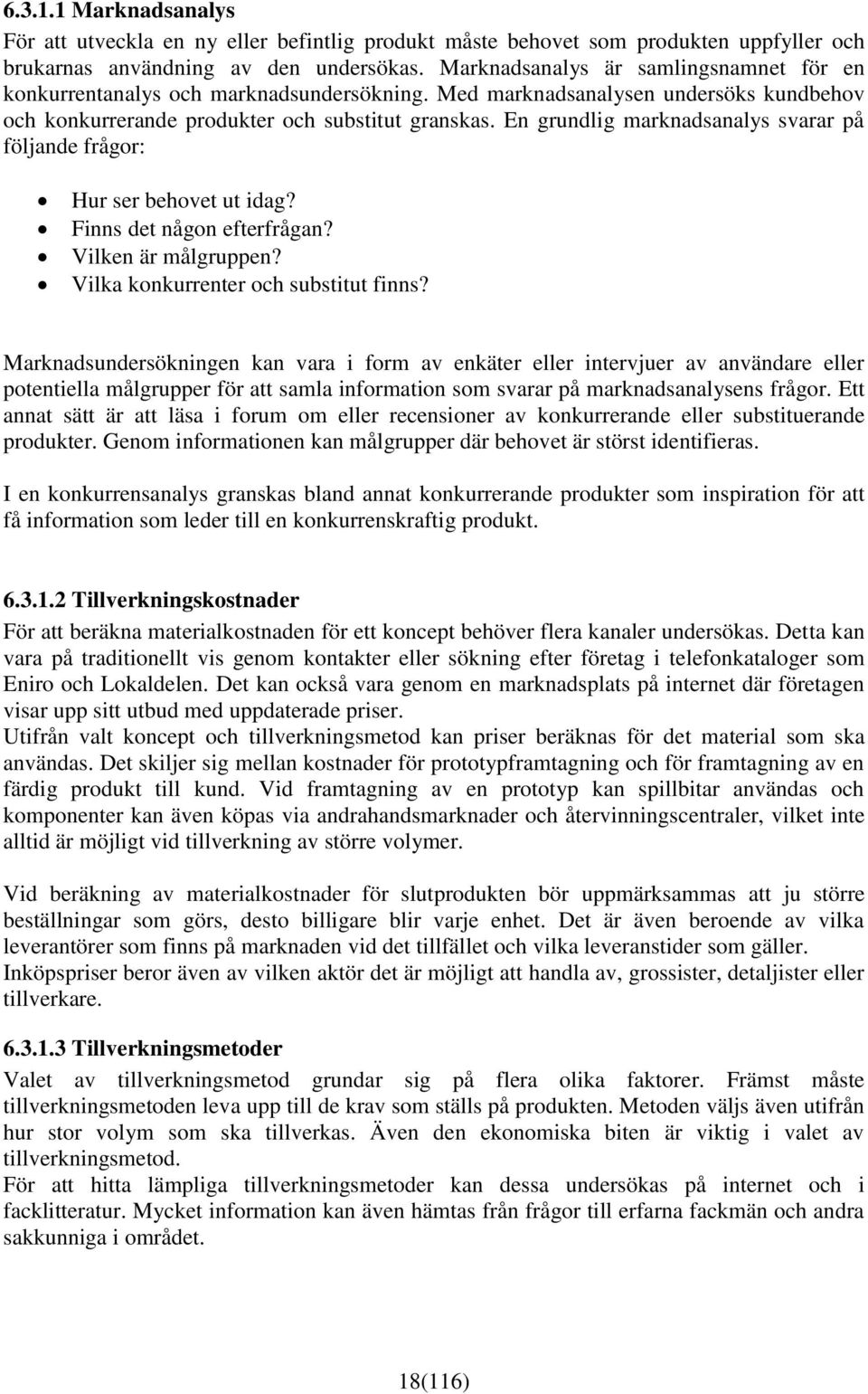 En grundlig marknadsanalys svarar på följande frågor: Hur ser behovet ut idag? Finns det någon efterfrågan? Vilken är målgruppen? Vilka konkurrenter och substitut finns?
