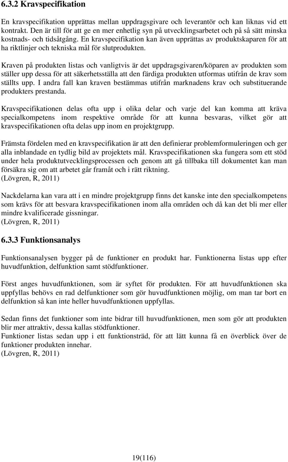 En kravspecifikation kan även upprättas av produktskaparen för att ha riktlinjer och tekniska mål för slutprodukten.