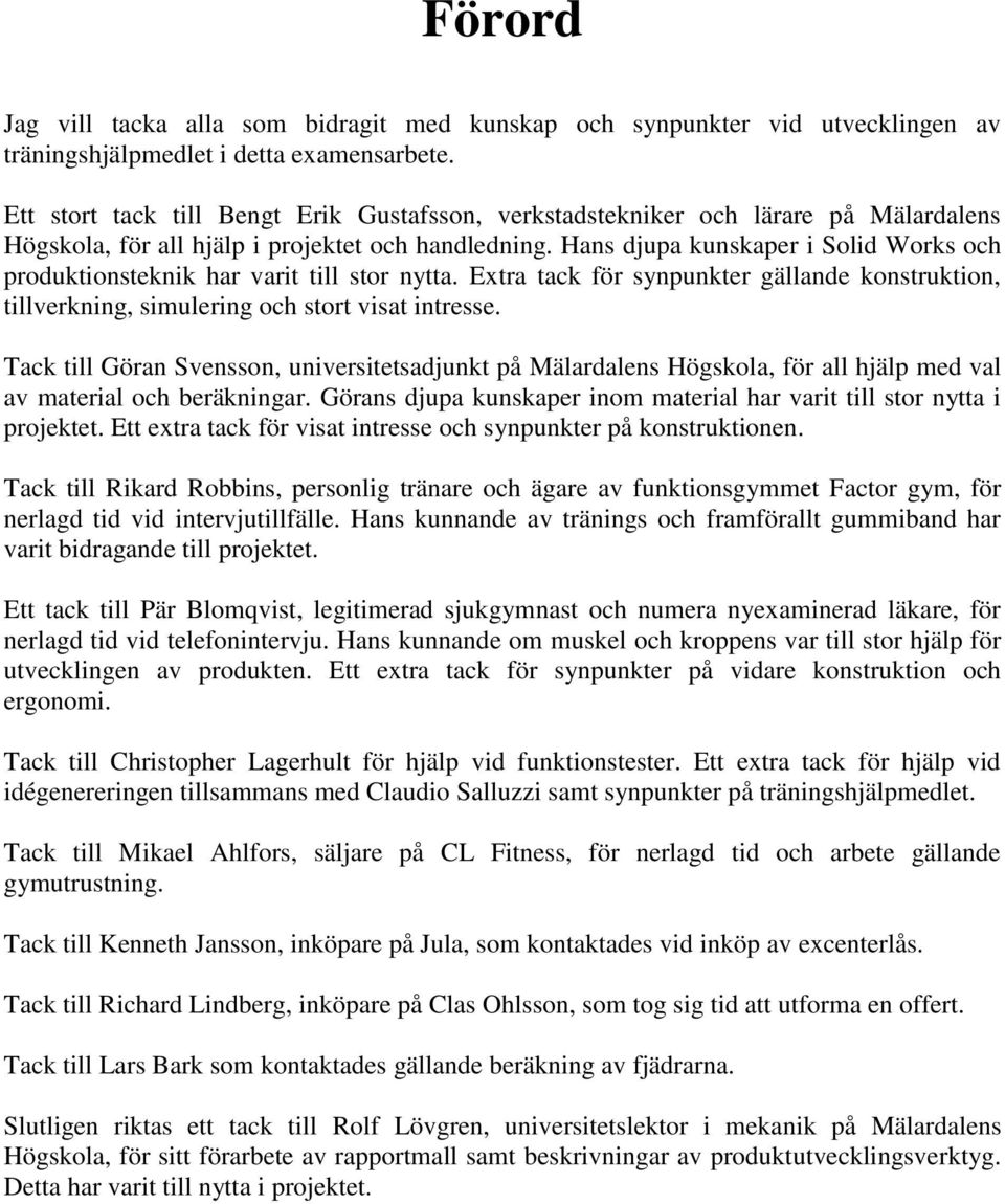 Hans djupa kunskaper i Solid Works och produktionsteknik har varit till stor nytta. Extra tack för synpunkter gällande konstruktion, tillverkning, simulering och stort visat intresse.