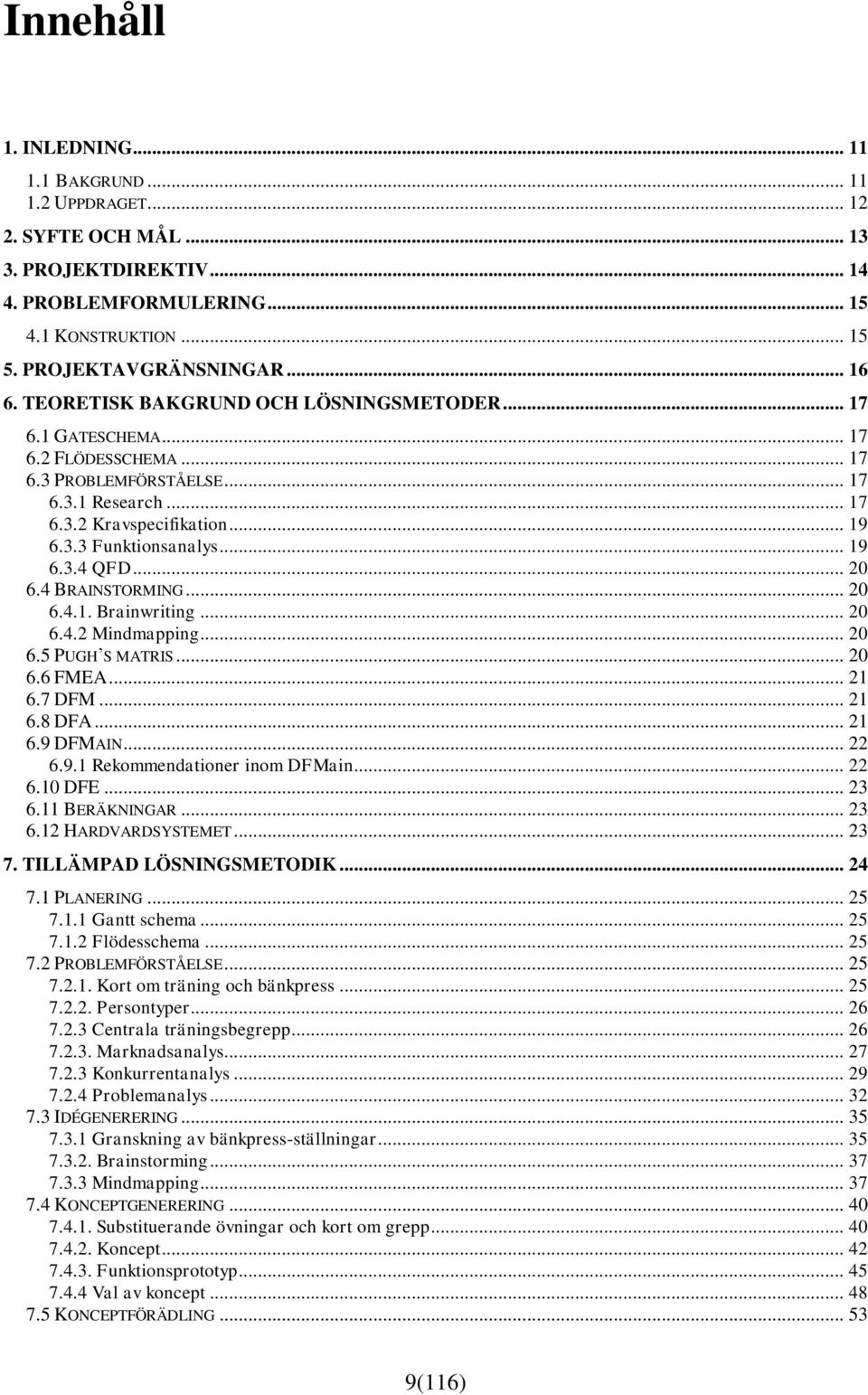 .. 20 6.4 BRAINSTORMING... 20 6.4.1. Brainwriting... 20 6.4.2 Mindmapping... 20 6.5 PUGH S MATRIS... 20 6.6 FMEA... 21 6.7 DFM... 21 6.8 DFA... 21 6.9 DFMAIN... 22 6.9.1 Rekommendationer inom DFMain.