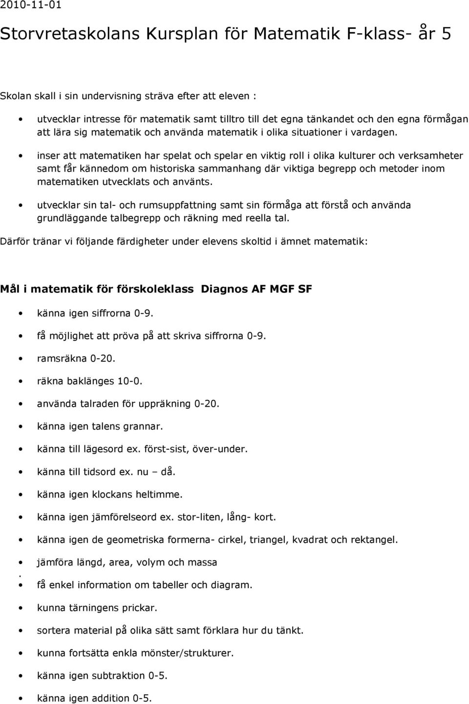 inser att matematiken har spelat och spelar en viktig roll i olika kulturer och verksamheter samt får kännedom om historiska sammanhang där viktiga begrepp och metoder inom matematiken utvecklats och