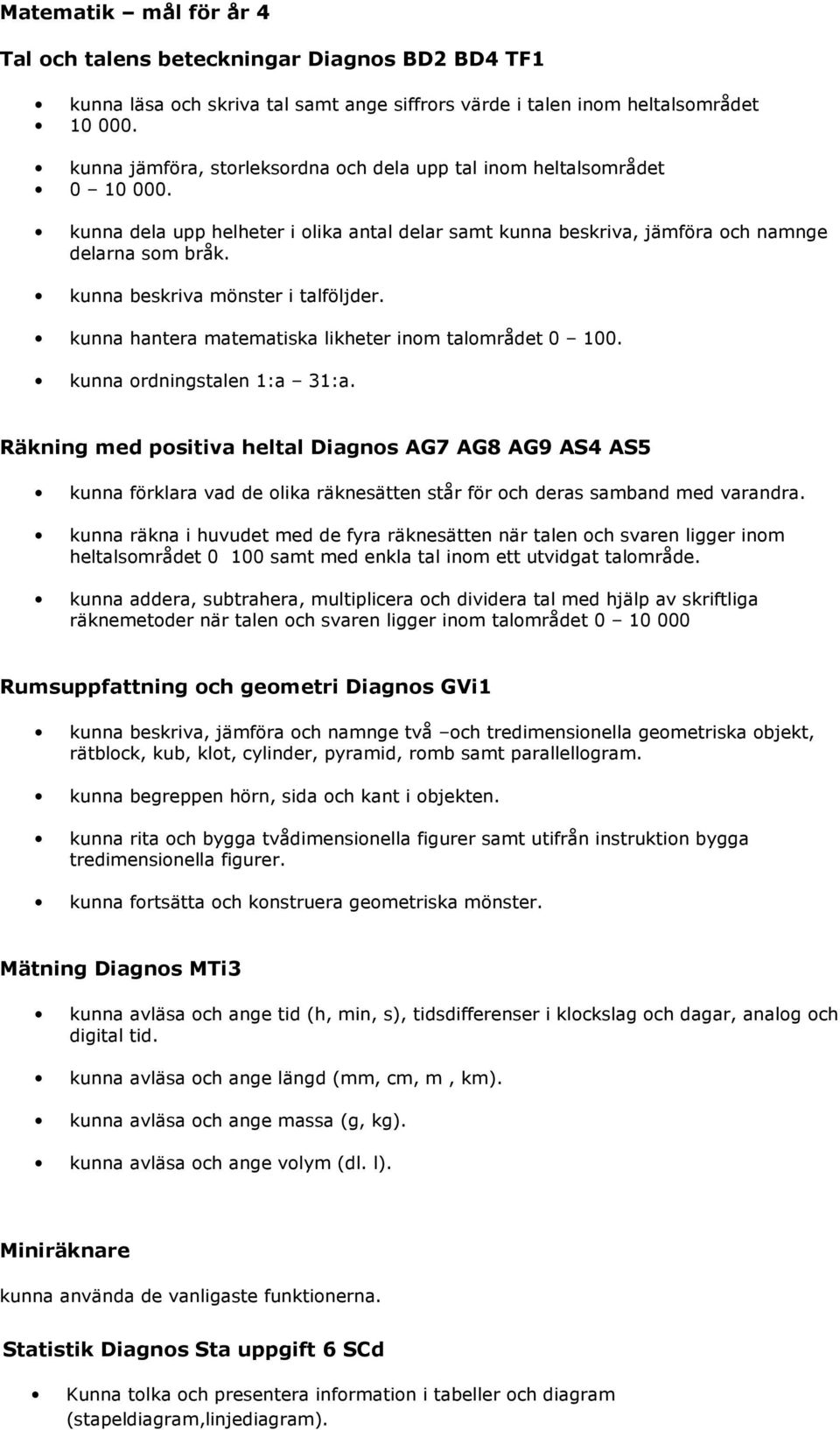 kunna beskriva mönster i talföljder. kunna hantera matematiska likheter inom talområdet 0 100. kunna ordningstalen 1:a 31:a.