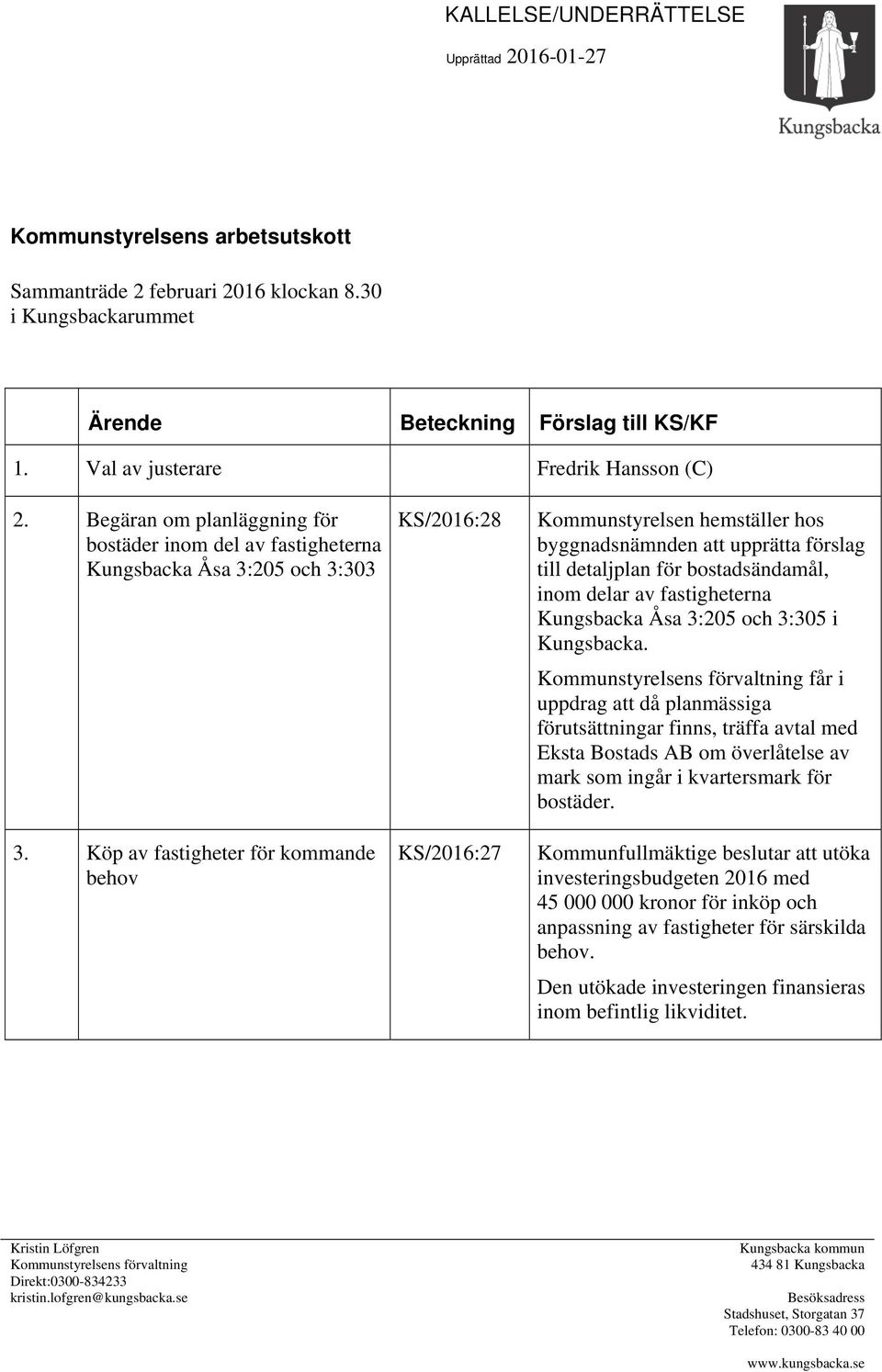 Köp av fastigheter för kommande behov KS/2016:28 KS/2016:27 Kommunstyrelsen hemställer hos byggnadsnämnden att upprätta förslag till detaljplan för bostadsändamål, inom delar av fastigheterna