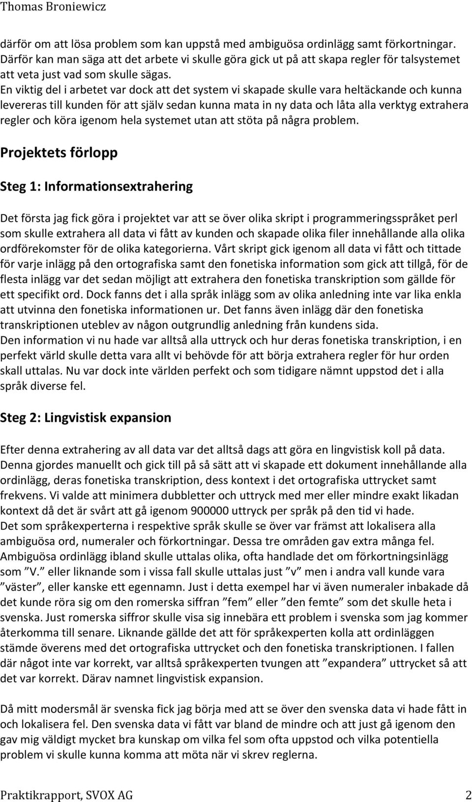 En viktig del i arbetet var dock att det system vi skapade skulle vara heltäckande och kunna levereras till kunden för att själv sedan kunna mata in ny data och låta alla verktyg extrahera regler och