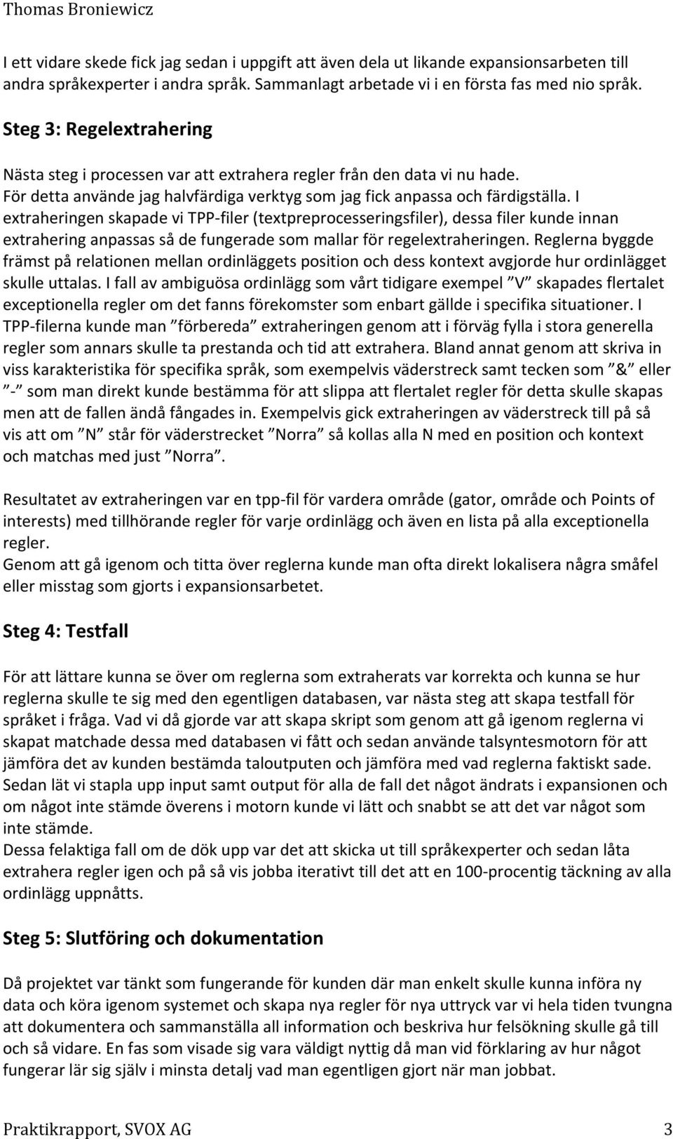 I extraheringen skapade vi TPP filer (textpreprocesseringsfiler), dessa filer kunde innan extrahering anpassas så de fungerade som mallar för regelextraheringen.