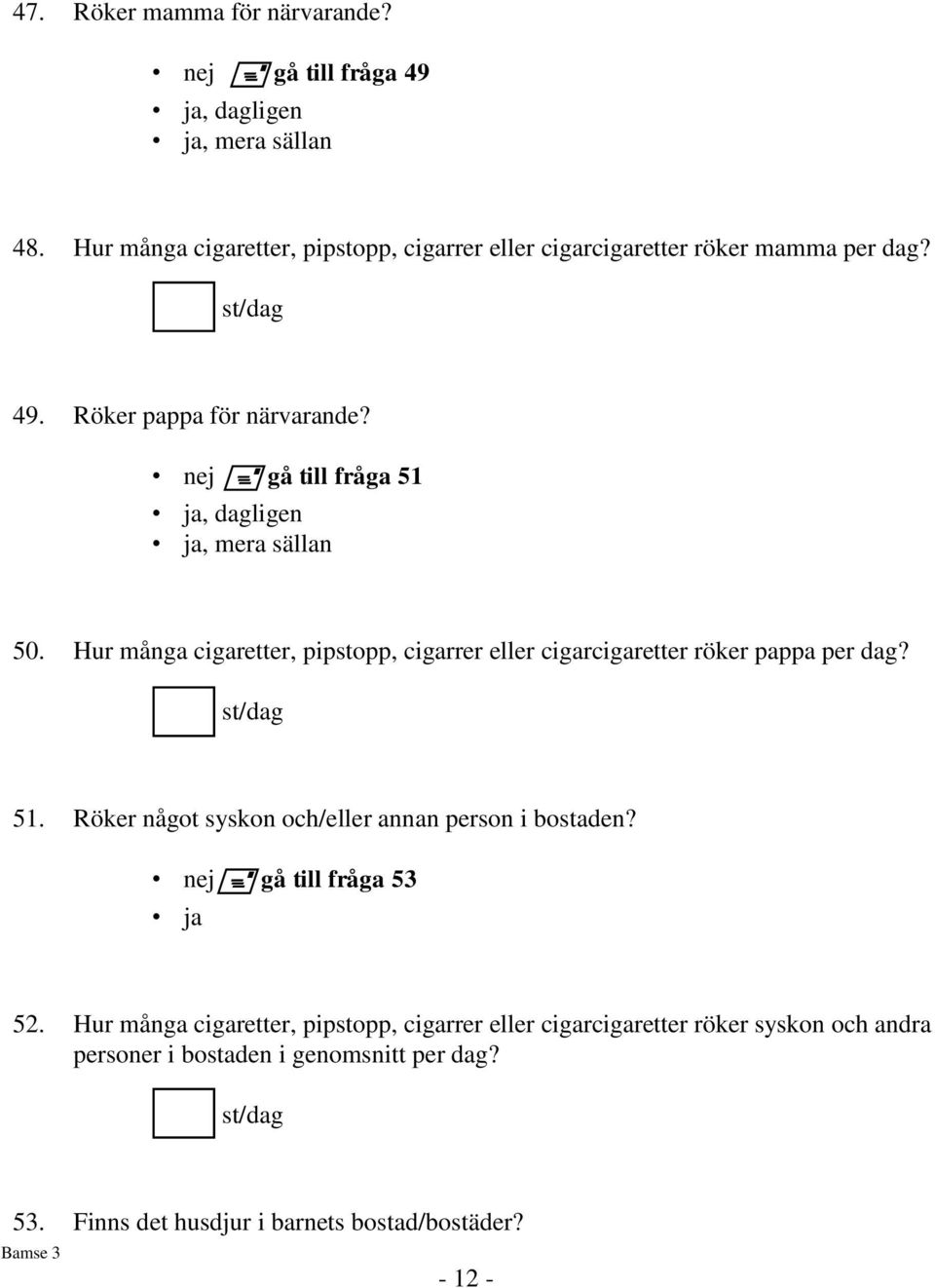 gå till fråga 51, dagligen, mera sällan 50. Hur många cigaretter, pipstopp, cigarrer eller cigarcigaretter röker pappa per dag? st/dag 51.