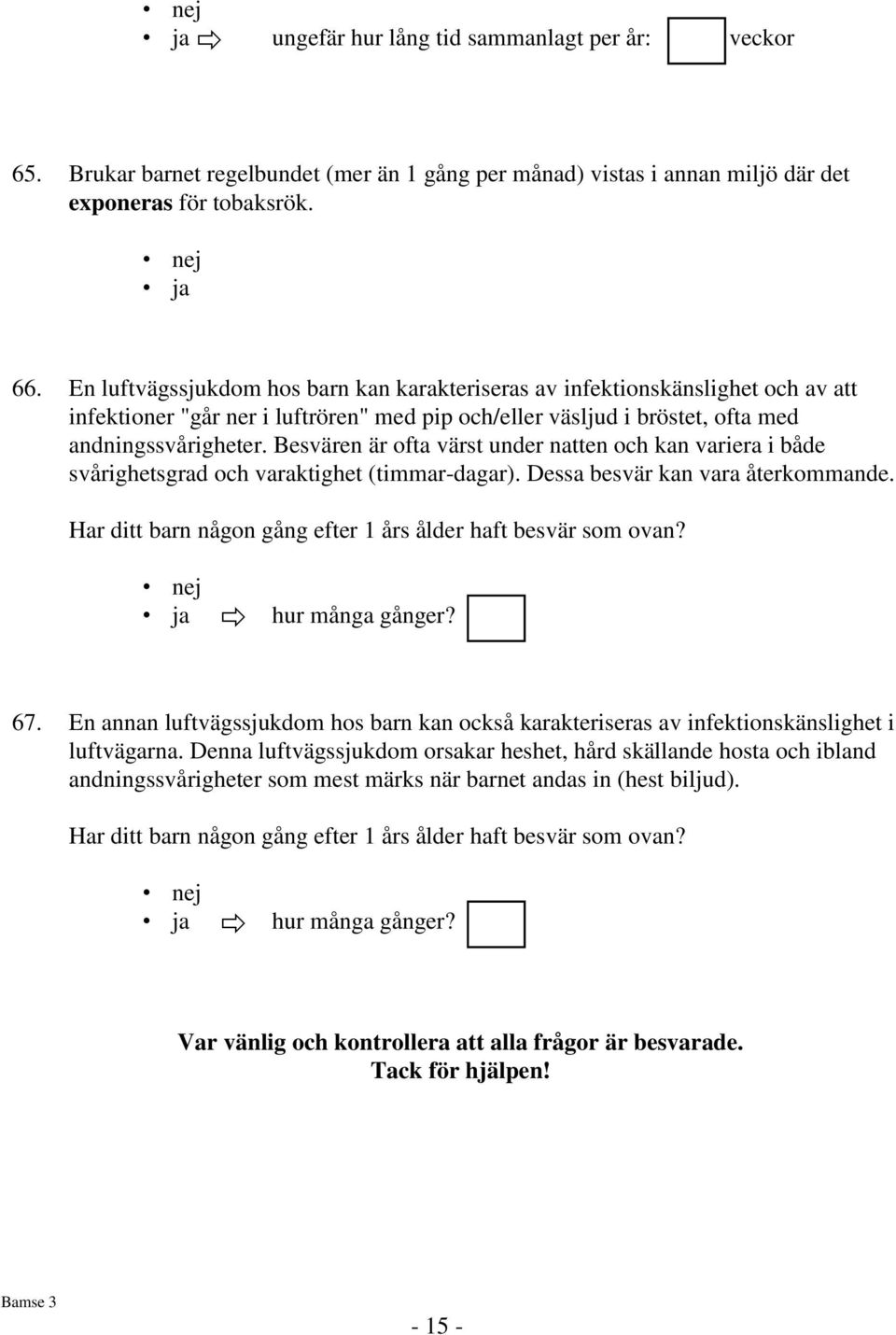 Besvären är ofta värst under natten och kan variera i både svårighetsgrad och varaktighet (timmar-dagar). Dessa besvär kan vara återkommande.