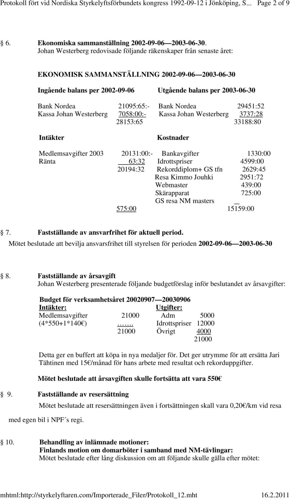 21095:65:- Bank Nordea 29451:52 Kassa Johan Westerberg 7058:00:- Kassa Johan Westerberg 3737:28 28153:65 33188:80 Intäkter Kostnader Medlemsavgifter 2003 20131:00:- Bankavgifter 1330:00 Ränta 63:32