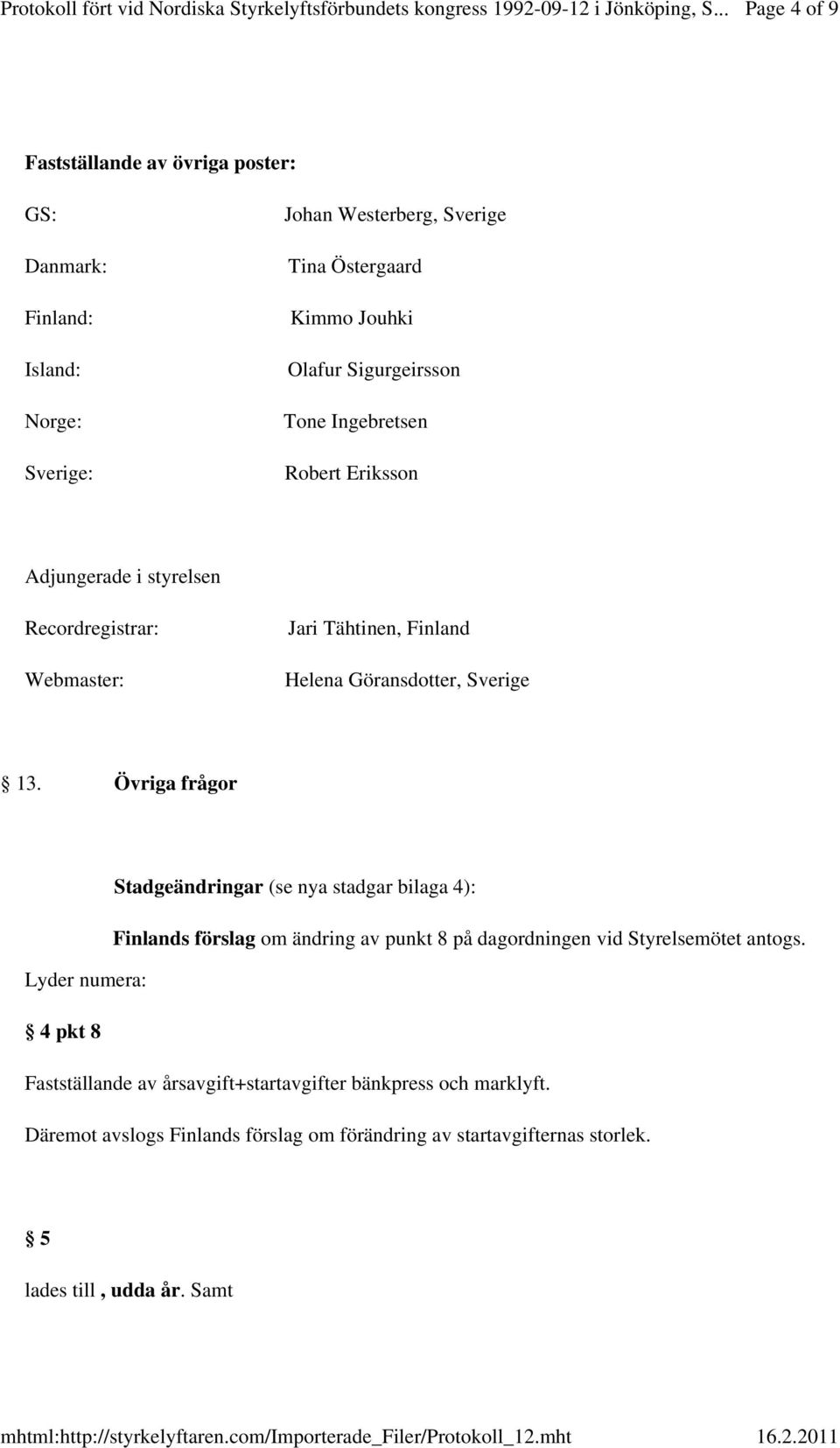 Övriga frågor Stadgeändringar (se nya stadgar bilaga 4): Finlands förslag om ändring av punkt 8 på dagordningen vid Styrelsemötet antogs.