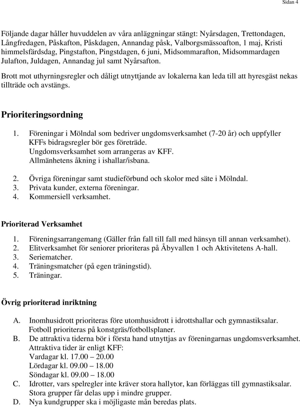 Brott mot uthyrningsregler och dåligt utnyttjande av lokalerna kan leda till att hyresgäst nekas tillträde och avstängs. Prioriteringsordning 1.