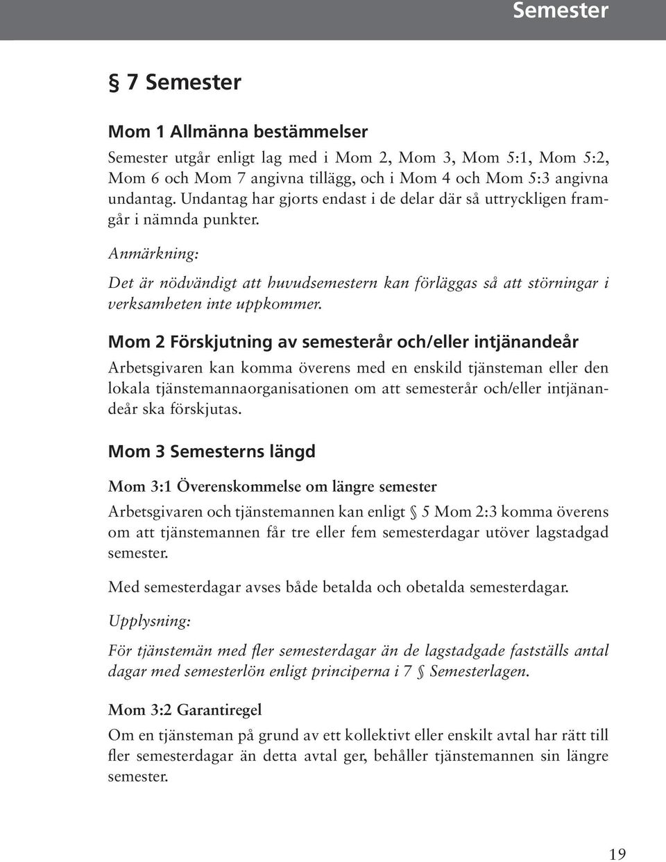 Mom 2 Förskjutning av semesterår och/eller intjänandeår Arbetsgivaren kan komma överens med en enskild tjänsteman eller den lokala tjänstemannaorganisationen om att semesterår och/eller intjänandeår