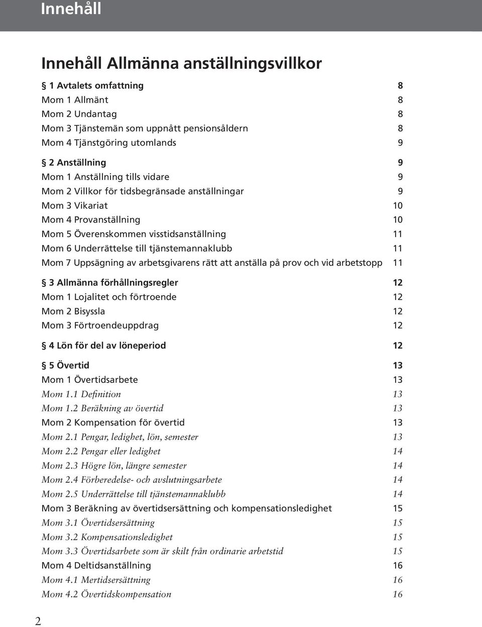 tjänstemannaklubb 11 Mom 7 Uppsägning av arbetsgivarens rätt att anställa på prov och vid arbetstopp 11 3 Allmänna förhållningsregler 12 Mom 1 Lojalitet och förtroende 12 Mom 2 Bisyssla 12 Mom 3