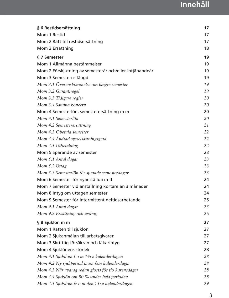 4 Samma koncern 20 Mom 4 Semesterlön, semesterersättning m m 20 Mom 4.1 Semesterlön 20 Mom 4.2 Semesterersättning 21 Mom 4.3 Obetald semester 22 Mom 4.4 Ändrad sysselsättningsgrad 22 Mom 4.