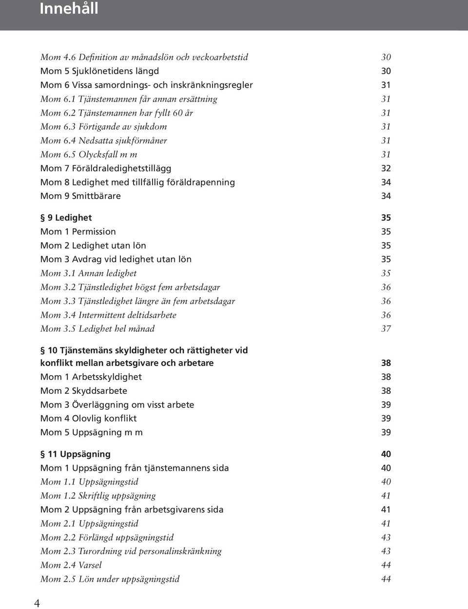 5 Olycksfall m m 31 Mom 7 Föräldraledighetstillägg 32 Mom 8 Ledighet med tillfällig föräldrapenning 34 Mom 9 Smittbärare 34 9 Ledighet 35 Mom 1 Permission 35 Mom 2 Ledighet utan lön 35 Mom 3 Avdrag