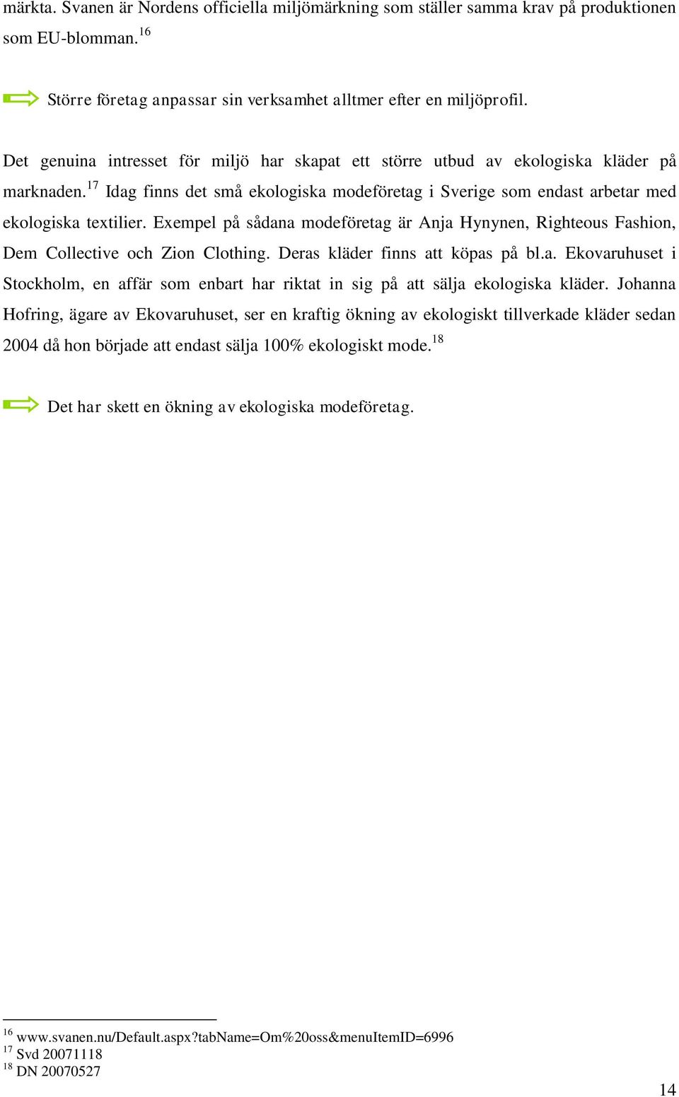 Exempel på sådana modeföretag är Anja Hynynen, Righteous Fashion, Dem Collective och Zion Clothing. Deras kläder finns att köpas på bl.a. Ekovaruhuset i Stockholm, en affär som enbart har riktat in sig på att sälja ekologiska kläder.