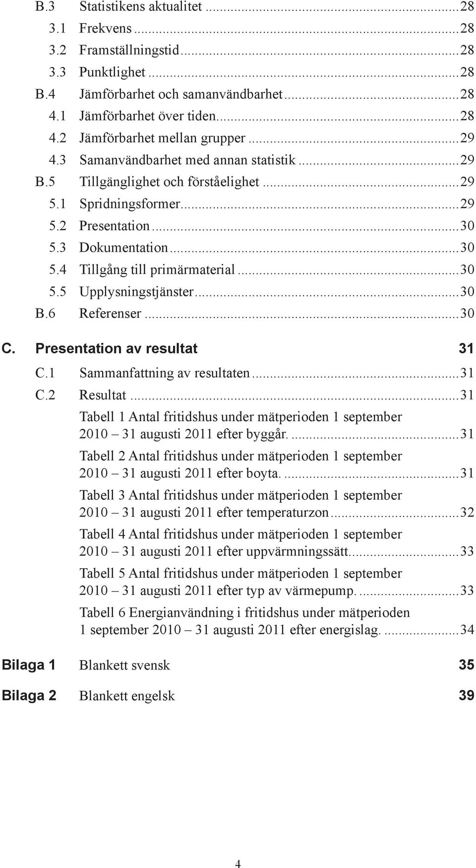 ..30 5.5 Upplysningstjänster...30 B.6 Referenser...30 C. Presentation av resultat 31 C.1 Sammanfattning av resultaten...31 C.2 Resultat.