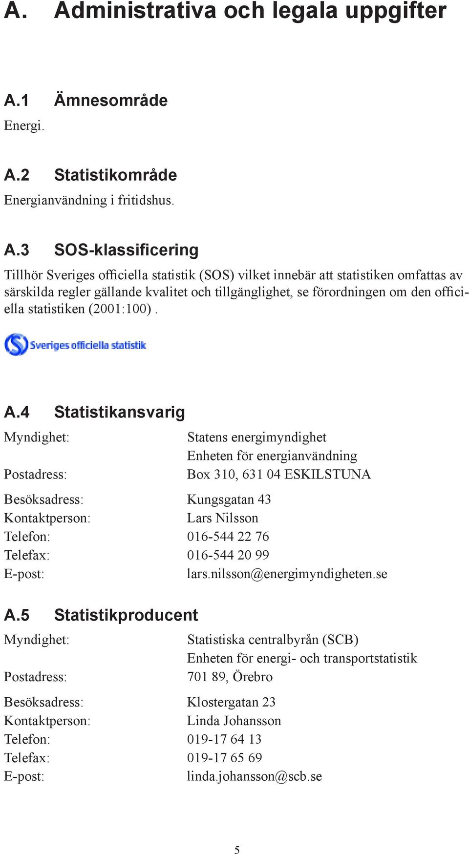 4 Statistikansvarig Myndighet: Postadress: Statens energimyndighet Enheten för energianvändning Box 310, 631 04 ESKILSTUNA Besöksadress: Kungsgatan 43 Kontaktperson: Lars Nilsson Telefon: 016-544 22