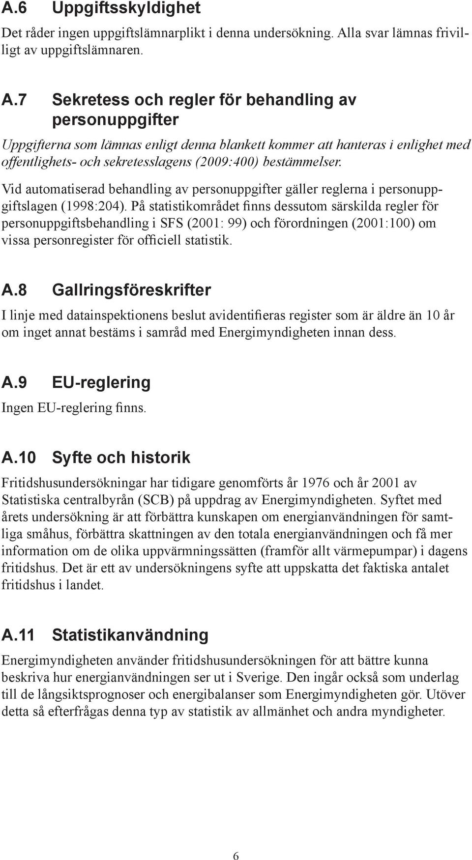 7 Sekretess och regler för behandling av personuppgifter Uppgifterna som lämnas enligt denna blankett kommer att hanteras i enlighet med offentlighets- och sekretesslagens (2009:400) bestämmelser.