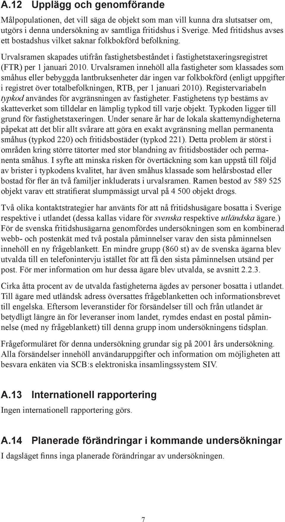 Urvalsramen innehöll alla fastigheter som klassades som småhus eller bebyggda lantbruksenheter där ingen var folkbokförd (enligt uppgifter i registret över totalbefolkningen, RTB, per 1 januari 2010).