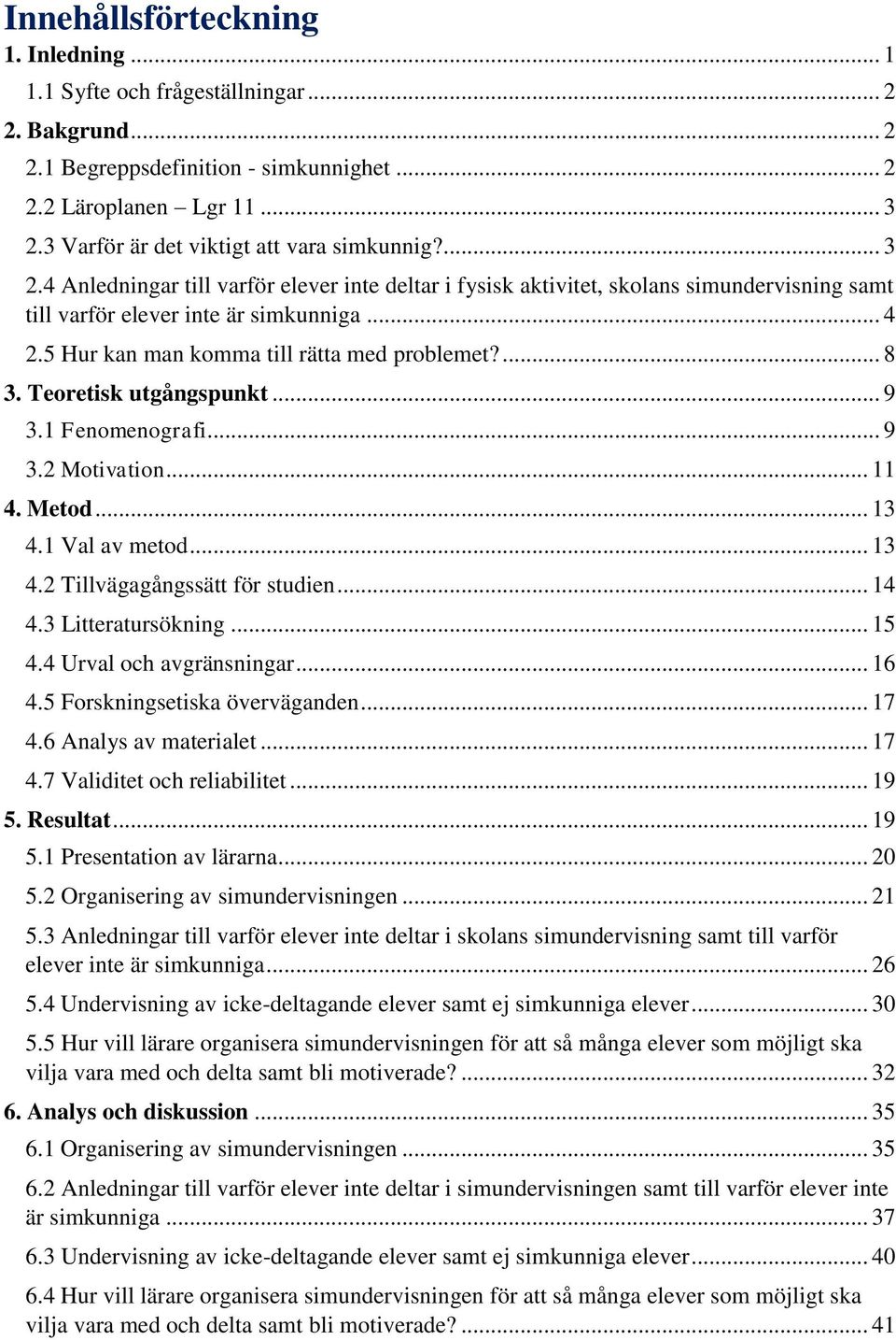 5 Hur kan man komma till rätta med problemet?... 8 3. Teoretisk utgångspunkt... 9 3.1 Fenomenografi... 9 3.2 Motivation... 11 4. Metod... 13 4.1 Val av metod... 13 4.2 Tillvägagångssätt för studien.