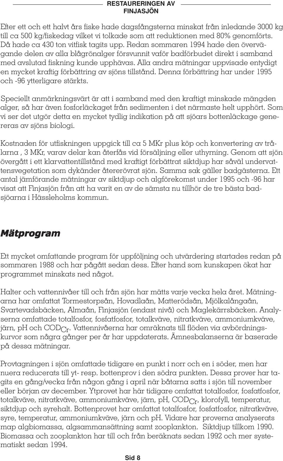 Alla andra mätningar uppvisade entydigt en mycket kraftig förbättring av sjöns tillstånd. Denna förbättring har under 1995 och -9 ytterligare stärkts.